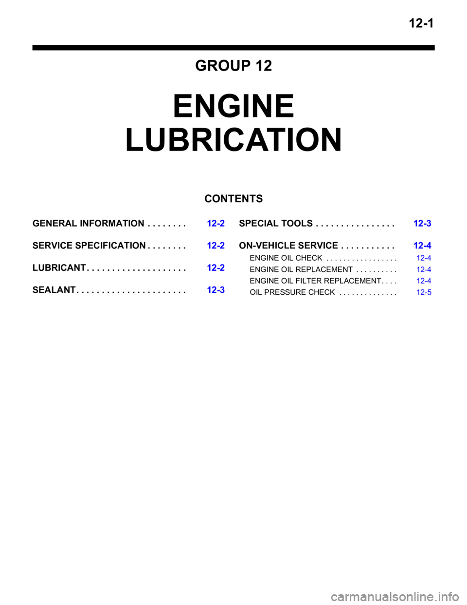 MITSUBISHI LANCER 2005 Workshop Manual 12-1
GROUP 12
ENGINE
LUBRICATION
CONTENTS
GENERAL INFORMATION . . . . . . . .12-2
SERVICE SPECIFICATION . . . . . . . .12-2
LUBRICANT . . . . . . . . . . . . . . . . . . . .12-2
SEALANT . . . . . . MITSUBISHI LANCER 2005 Workshop Manual 12-1
GROUP 12
ENGINE
LUBRICATION
CONTENTS
GENERAL INFORMATION . . . . . . . .12-2
SERVICE SPECIFICATION . . . . . . . .12-2
LUBRICANT . . . . . . . . . . . . . . . . . . . .12-2
SEALANT . . . . . .