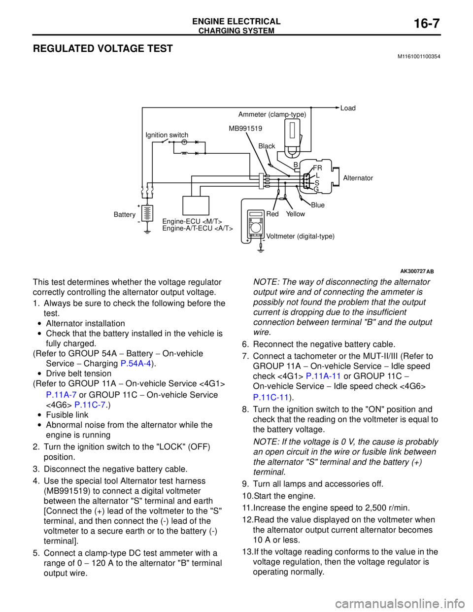 MITSUBISHI LANCER 2005 User Guide CHARGING SYSTEM
ENGINE ELECTRICAL16-7
REGULATED VOLTAGE TESTM1161001100354
This test determines whether the voltage regulator
correctly controlling the alternator output voltage.
1. Always be sure to MITSUBISHI LANCER 2005 User Guide CHARGING SYSTEM
ENGINE ELECTRICAL16-7
REGULATED VOLTAGE TESTM1161001100354
This test determines whether the voltage regulator
correctly controlling the alternator output voltage.
1. Always be sure to