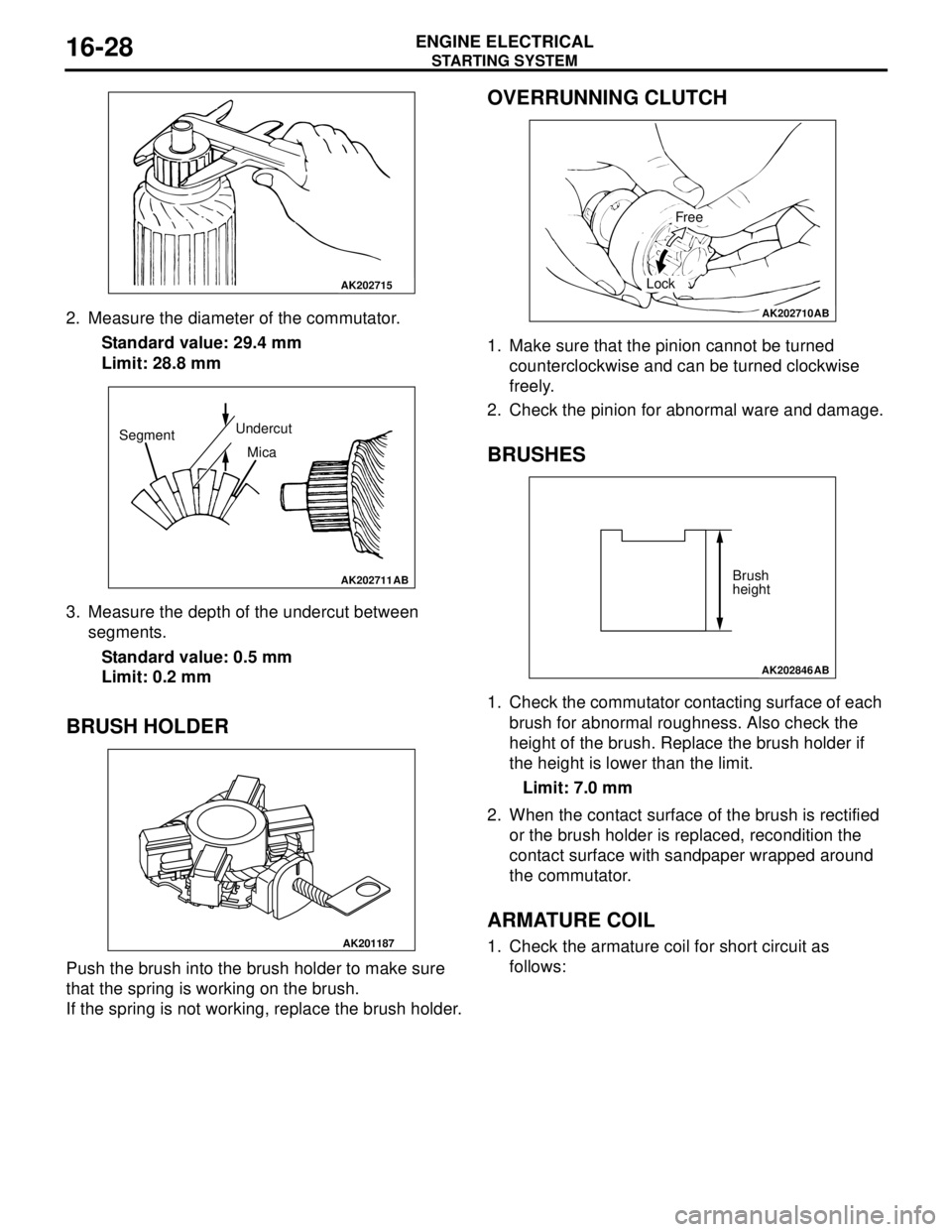 MITSUBISHI LANCER 2005 Workshop Manual STARTING SYSTEM
ENGINE ELECTRICAL16-28
2. Measure the diameter of the commutator.
Standard value: 29.4 mm
Limit: 28.8 mm
3. Measure the depth of the undercut between
segments.
Standard value: 0.5 mm
MITSUBISHI LANCER 2005 Workshop Manual STARTING SYSTEM
ENGINE ELECTRICAL16-28
2. Measure the diameter of the commutator.
Standard value: 29.4 mm
Limit: 28.8 mm
3. Measure the depth of the undercut between
segments.
Standard value: 0.5 mm