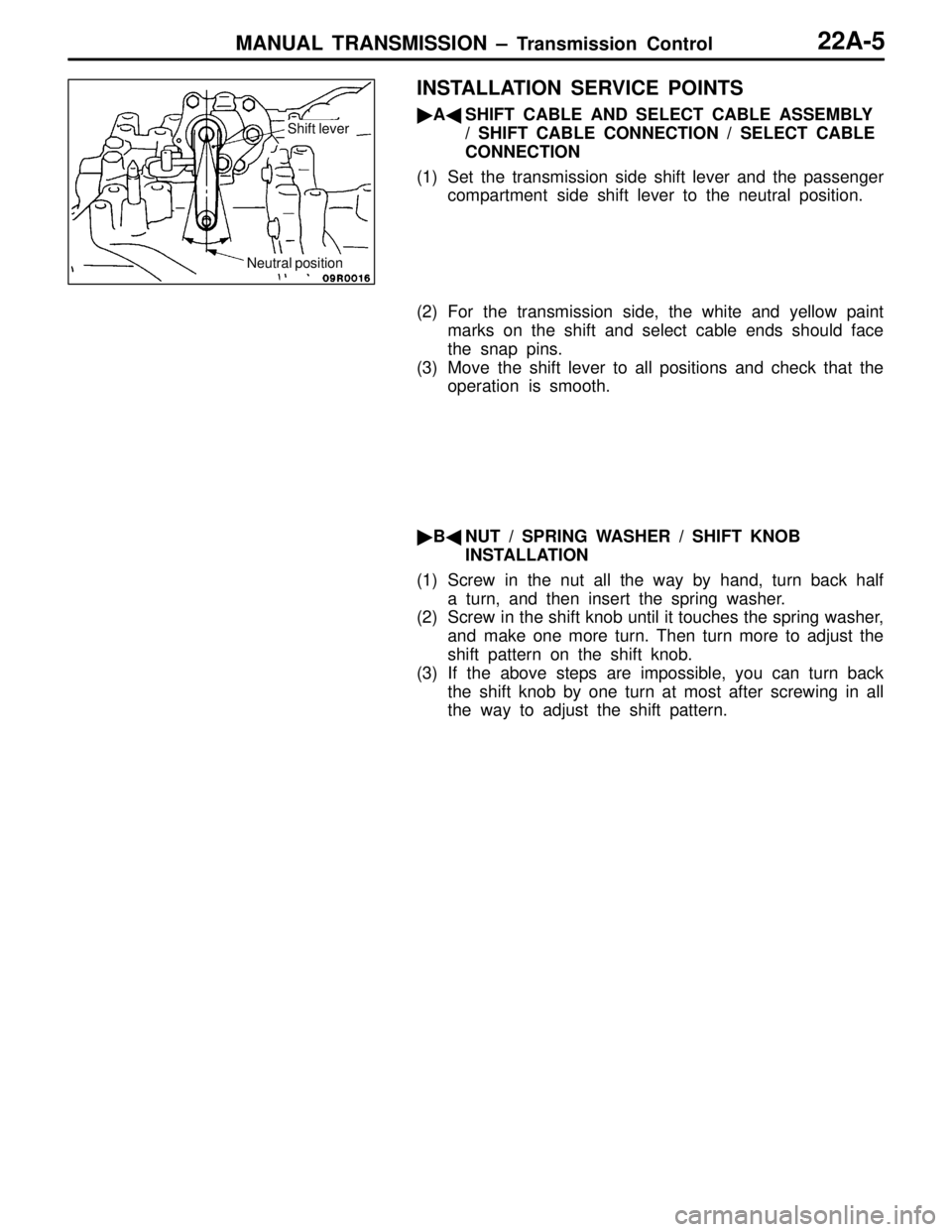 MITSUBISHI LANCER EVOLUTION IV 1998 User Guide MANUAL TRANSMISSION – Transmission Control22A-5
INSTALLATION SERVICE POINTS
ASHIFT CABLE AND SELECT CABLE ASSEMBLY
/ SHIFT CABLE CONNECTION / SELECT CABLE
CONNECTION
(1) Set the transmission side 