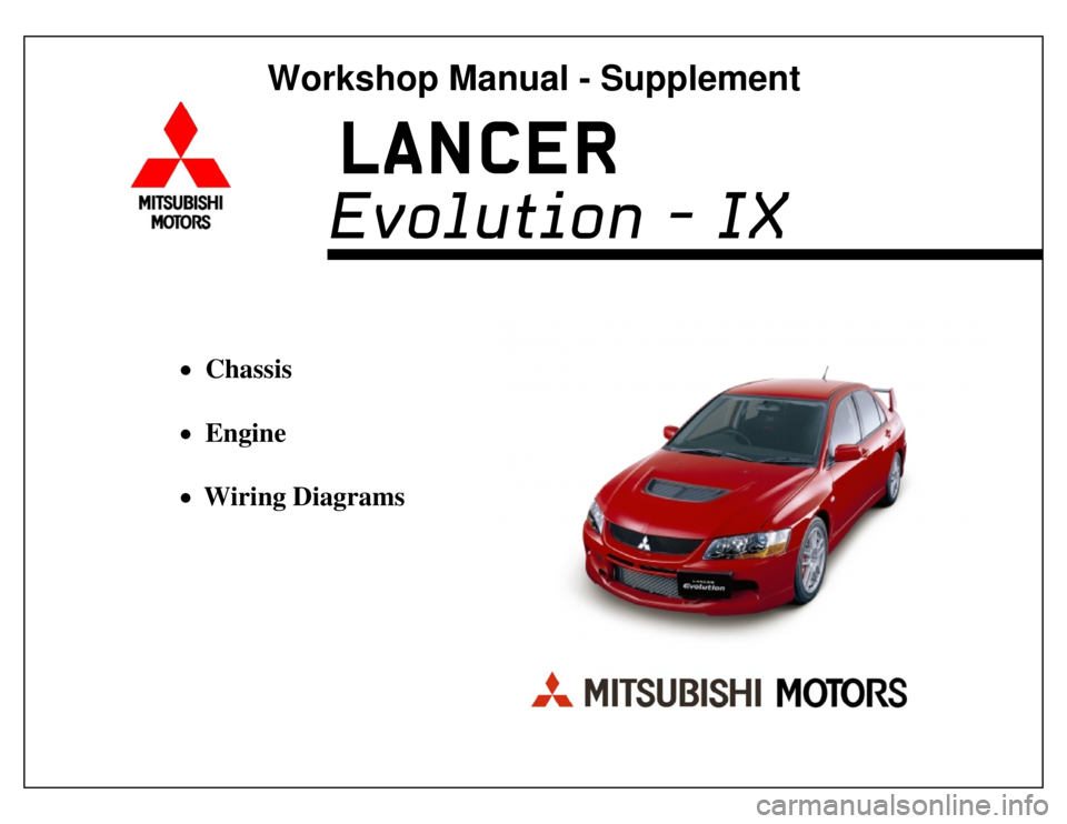 MITSUBISHI LANCER EVOLUTION IX 2005 Workshop Manual
LANCER
• Chassis
• Engine
• Wiring Diagrams
MITSUBISHI LANCER EVOLUTION IX 2005 Workshop Manual
LANCER
• Chassis
• Engine
• Wiring Diagrams