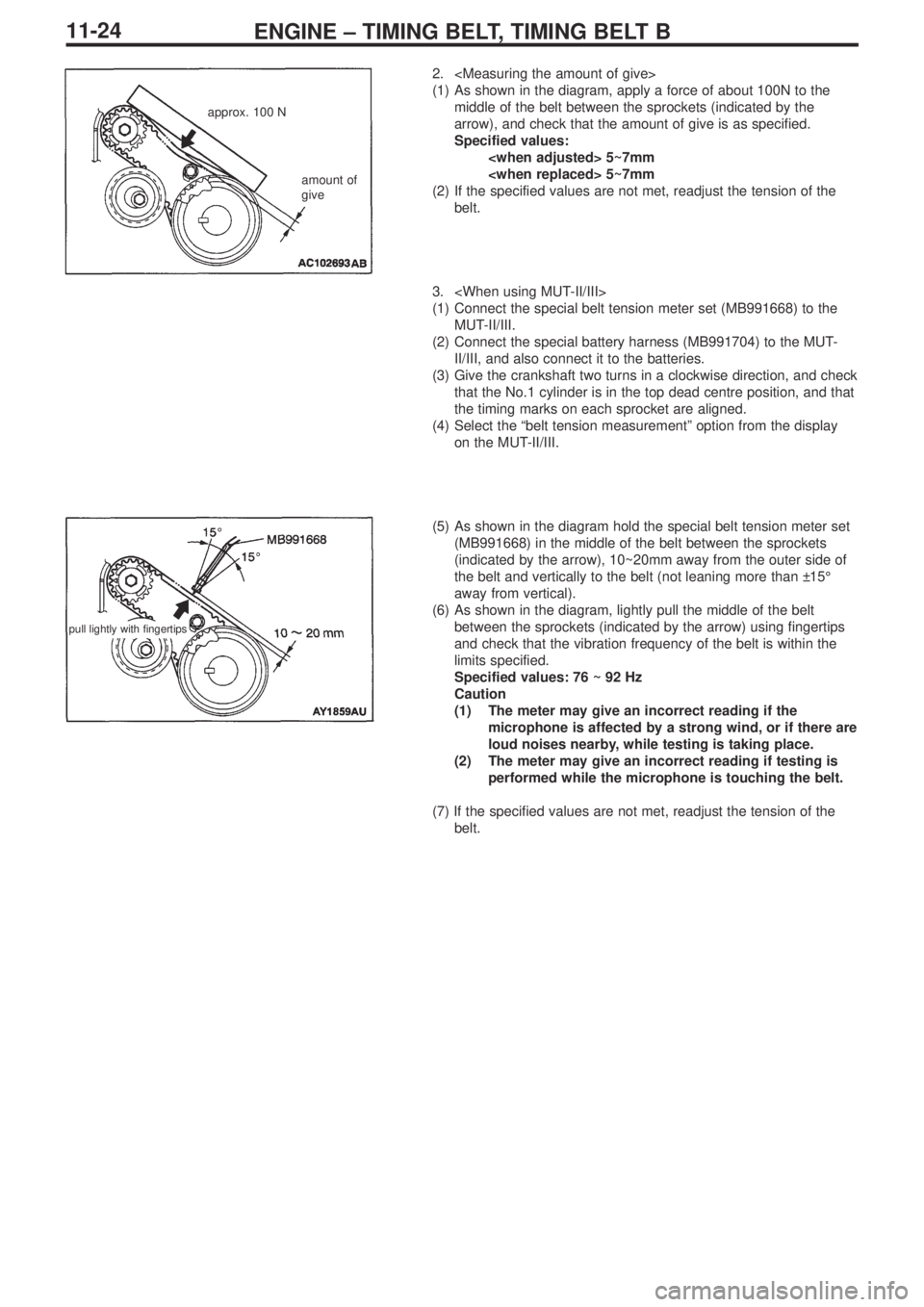 MITSUBISHI LANCER EVOLUTION IX 2005 Owners Manual ENGINE – TIMING BELT, TIMING BELT B11-24
2. <Measuring the amount of give>
(1) As shown in the diagram, apply a force of about 100N to the
middle of the belt between the sprockets (indicated by the
