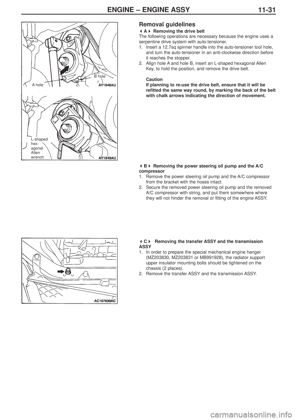MITSUBISHI LANCER EVOLUTION IX 2005 Owners Guide ENGINE – ENGINE ASSY
11-31
Removal guidelines
 
A 
Removing the drive belt
The following operations are necessary because the engine uses a 
serpentine drive system with auto-tensioner.
1. Inser