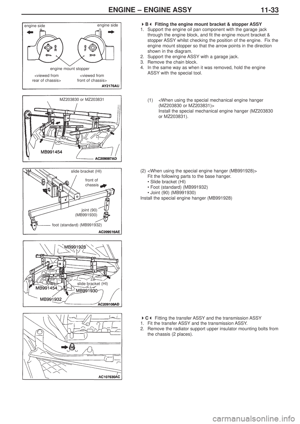 MITSUBISHI LANCER EVOLUTION IX 2005 Owners Guide ENGINE – ENGINE ASSY
11-33
 
B 
Fitting the engine mount bracket & stopper ASSY
1. Support the engine oil pan component with the garage jack
through the engine block, and fit the engine mount br