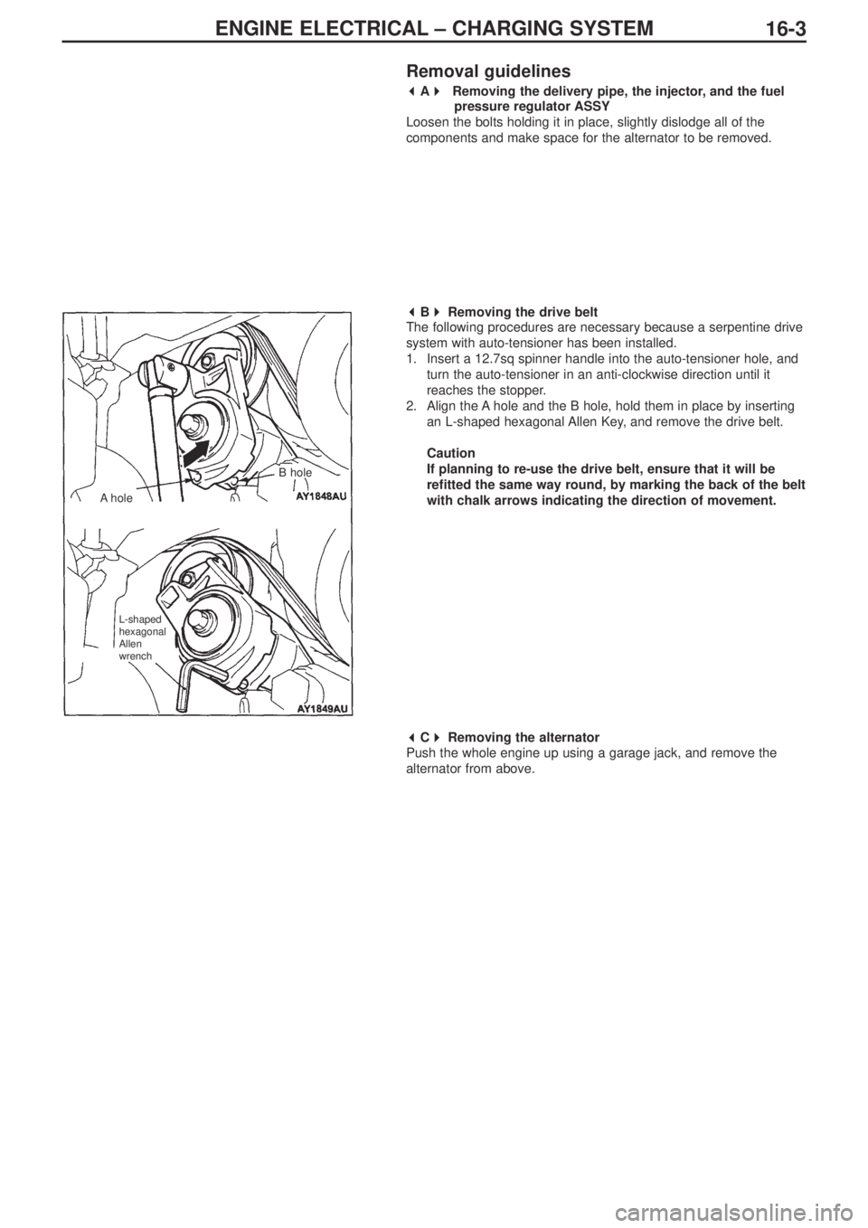 MITSUBISHI LANCER EVOLUTION IX 2005 Manual Online ENGINE ELECTRICAL – CHARGING SYSTEM
16-3
Removal guidelines
 
A  
 
Removing the delivery pipe, the injector, and the fuel 
pressure regulator ASSY
Loosen the bolts holding it in place, slightly