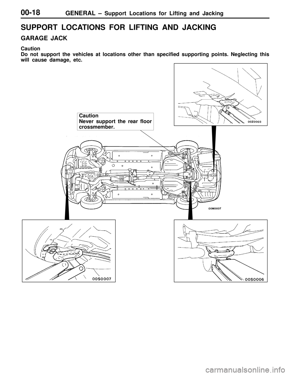 MITSUBISHI LANCER EVOLUTION VI 1999 Owners Manual GENERAL – Support Locations for Lifting and Jacking00-18
SUPPORT LOCATIONS FOR LIFTING AND JACKING
GARAGE JACK
Caution
Do not support the vehicles at locations other than specified supporting points