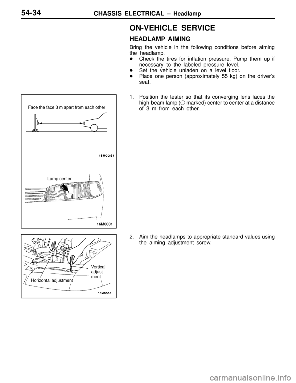 MITSUBISHI LANCER EVOLUTION VI 1999  Workshop Manual CHASSIS ELECTRICAL – Headlamp54-34
ON-VEHICLE SERVICE
HEADLAMP AIMING
Bring the vehicle in the following conditions before aiming
the headlamp.
Check the tires for inflation pressure. Pump them up 