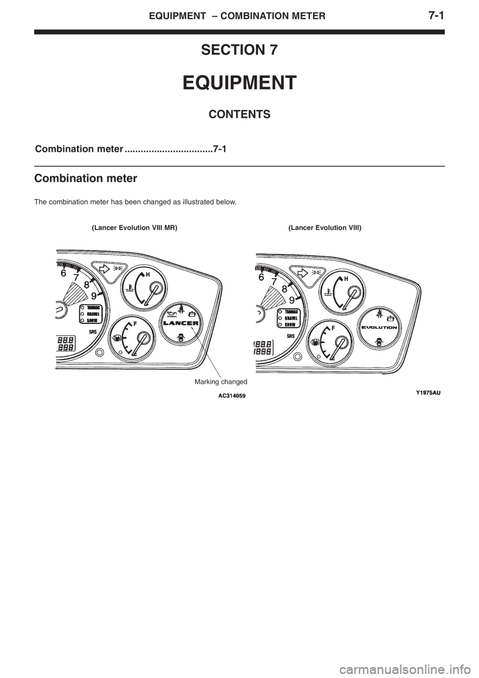 MITSUBISHI LANCER EVOLUTION VIII 2004 Owners Manual 7�1EQUIPMENT  – COMBINATION METER
SECTION 7
EQUIPMENT
CONTENTS
Combination meter .................................7�1
Combination meter
The combination meter has been changed as illustrated below.
(