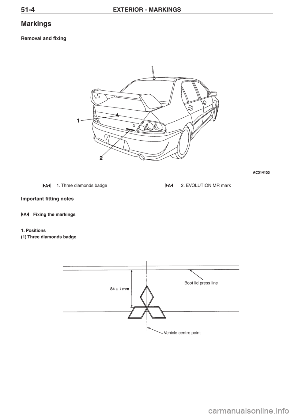 MITSUBISHI LANCER EVOLUTION VIII 2004  Workshop Manual EXTERIOR � MARKINGS51�4
Markings
Removal and fixing
1. Three diamonds badge 2. EVOLUTION MR mark
Important fitting notes
Fixing the markings
1. Positions
(1) Three diamonds badge
Boot lid press line
V