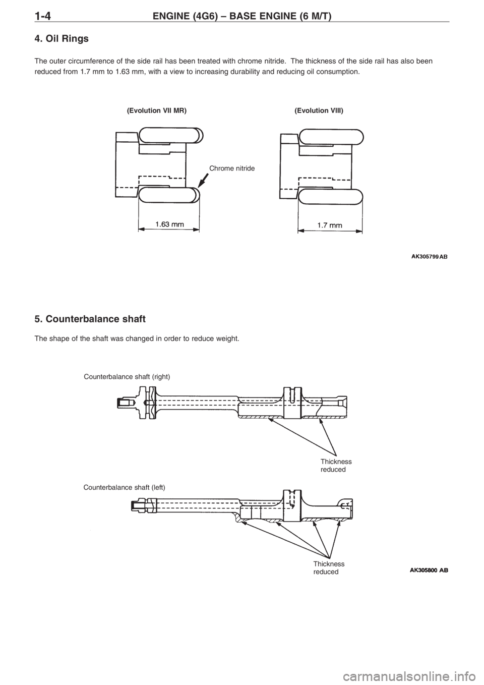 MITSUBISHI LANCER EVOLUTION VIII 2004  Workshop Manual ENGINE (4G6) – BASE ENGINE (6 M/T)1�4
4. Oil Rings
The outer circumference of the side rail has been treated with chrome nitride.  The thickness of the side rail has also been
reduced from 1.7 mm to