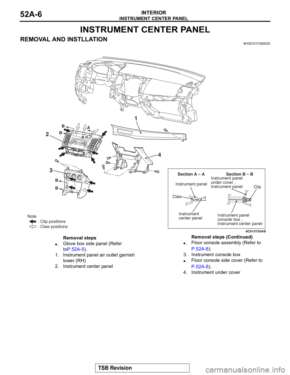 MITSUBISHI LANCER EVOLUTION X 2008  Workshop Manual 
INSTRUMENT CENTER PANEL
TSB Revision
INTERIOR52A-6
INSTRUMENT CENTER PANEL
REMOVAL AND INSTLLATIONM1521011300030
AC610150
Section B – B
Section A – A
B
B
AB
3 4
2
Instrument panel 
under cover ,

