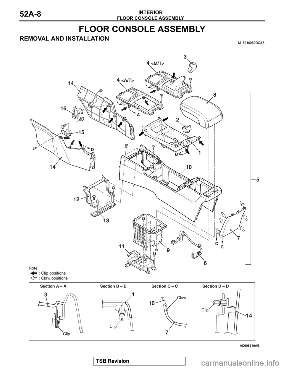 MITSUBISHI LANCER EVOLUTION X 2008  Workshop Manual 
FLOOR CONSOLE ASSEMBLY
TSB Revision
INTERIOR52A-8
FLOOR CONSOLE ASSEMBLY
REMOVAL AND INSTALLATIONM1521005200368
AC608810AB
135
6
11 4 
<M/T>
4 <A/T>
12
8
1
3
2
9
14
14
15
16
10
Section D – D
A
A
No