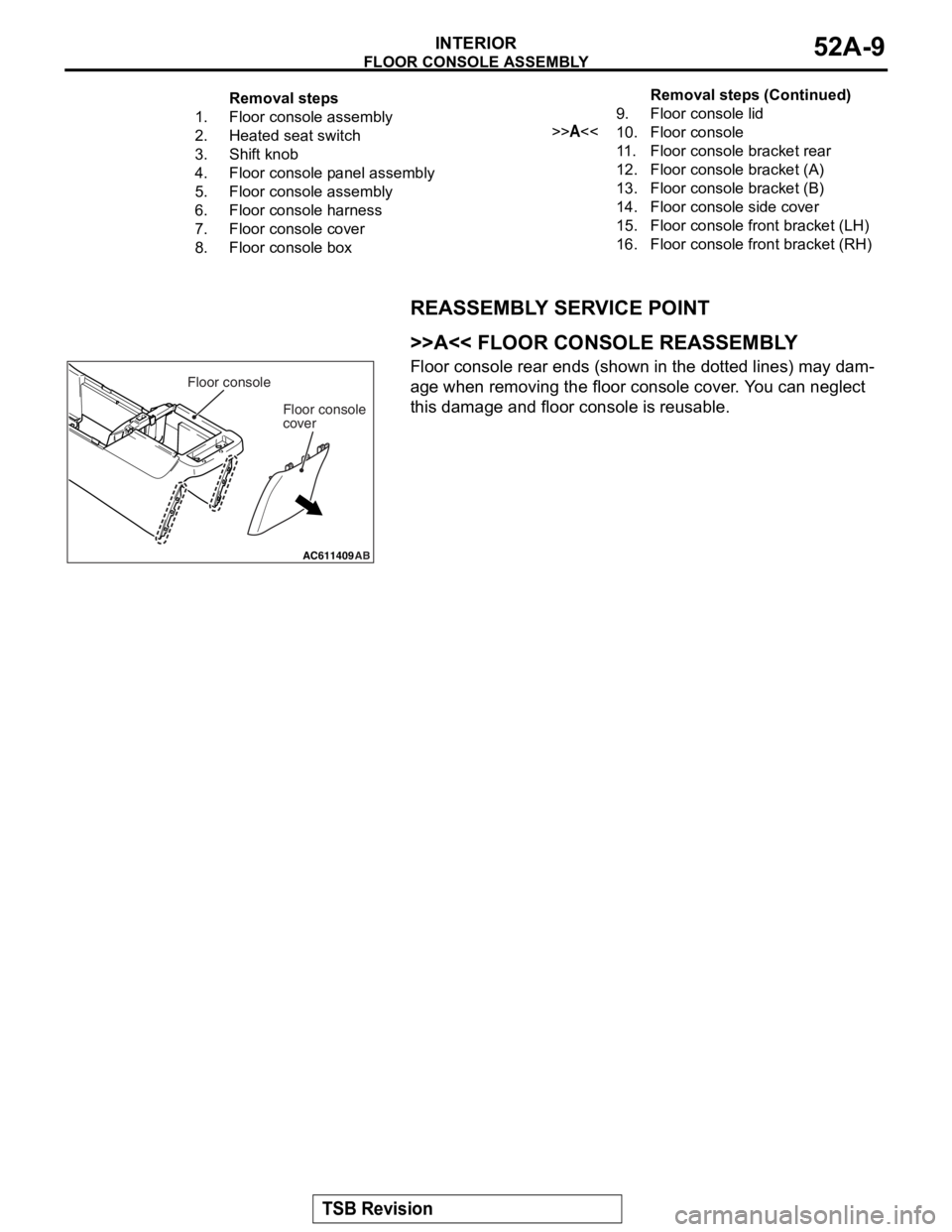 MITSUBISHI LANCER EVOLUTION X 2008  Workshop Manual 
FLOOR CONSOLE ASSEMBLY
TSB Revision
INTERIOR52A-9
REASSEMBLY SERVICE POINT
.
>>A<< FLOOR CONSOLE REASSEMBLY
Floor console rear ends (shown in the dotted lines) may dam-
age when removing the floor co