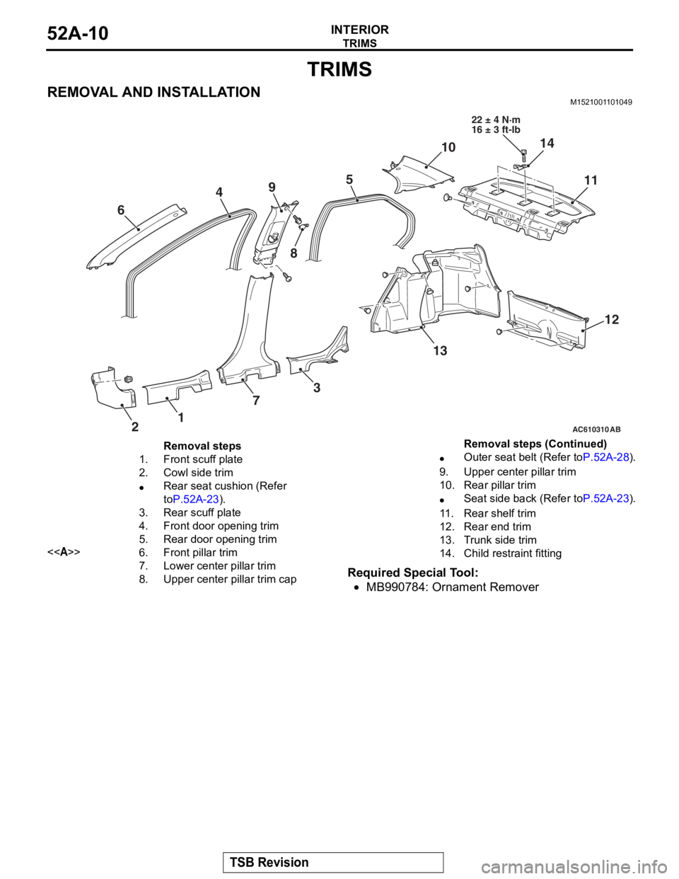 MITSUBISHI LANCER EVOLUTION X 2008  Workshop Manual 
TRIMS
TSB Revision
INTERIOR52A-10
TRIMS
REMOVAL AND INSTALLATIONM1521001101049
Required Special Tool:
•MB990784: Ornament Remover
AC610310
45
1 3
6
2 79
11
12
10
13
AB
8
14
22 ± 4 N·m
16 ± 3 ft-