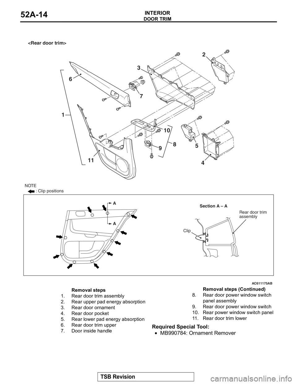 MITSUBISHI LANCER EVOLUTION X 2008  Workshop Manual 
DOOR TRIM
TSB Revision
INTERIOR52A-14
Required Special Tool:
•MB990784: Ornament Remover
AC611175
A
ASection A – A
Clip
Rear door trim
assembly
16
11 2
3
8
10
9 5
4
NOTE : Clip positions
<Rear do