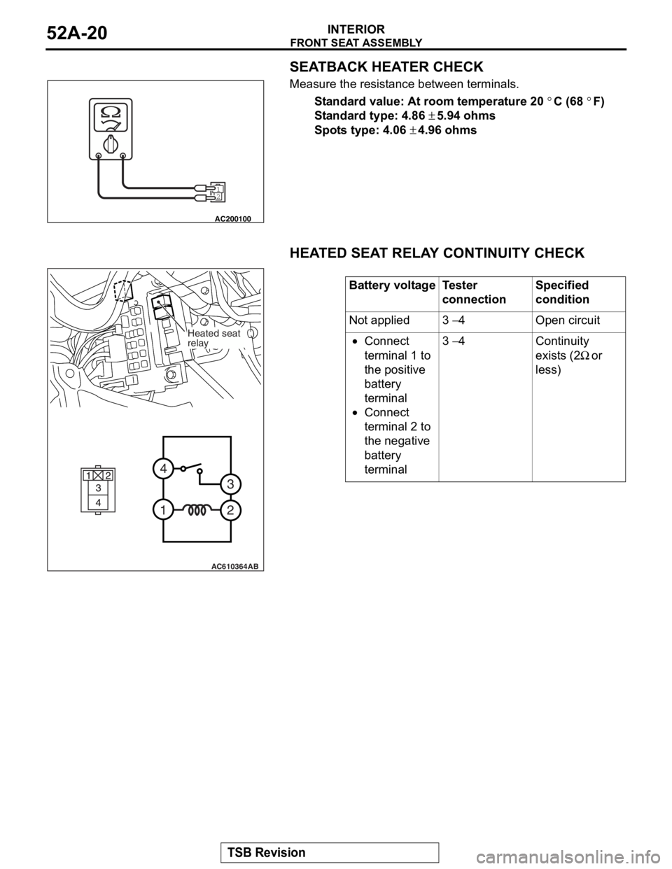 MITSUBISHI LANCER EVOLUTION X 2008 Workshop Manual
FRONT SEAT ASSEMBLY
TSB Revision
INTERIOR52A-20
SEATBACK HEATER CHECK
Measure the resistance between terminals.
Standard value: At room temperature 20 °C (68 °F)
Standard type: 4.86 ± 5.94 ohms MITSUBISHI LANCER EVOLUTION X 2008 Workshop Manual
FRONT SEAT ASSEMBLY
TSB Revision
INTERIOR52A-20
SEATBACK HEATER CHECK
Measure the resistance between terminals.
Standard value: At room temperature 20 °C (68 °F)
Standard type: 4.86 ± 5.94 ohms