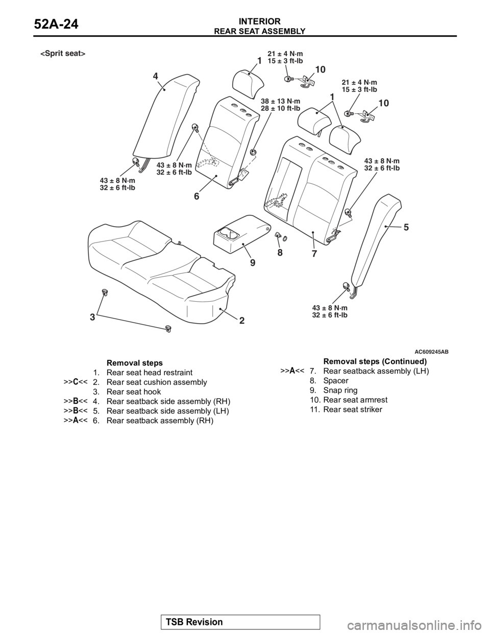 MITSUBISHI LANCER EVOLUTION X 2008 Workshop Manual
REAR SEAT ASSEMBLY
TSB Revision
INTERIOR52A-24
AC609245AB
11
410
10
5
3
9
8
2
6
7
21 ± 4 N·m
15 ± 3 ft-lb
21 ± 4 N·m
15 ± 3 ft-lb
38 ± 13 N·m
28 ± 10 ft-lb
43 ± 8 N·m
32 ± 6 ft-lb 43 ± 8 MITSUBISHI LANCER EVOLUTION X 2008 Workshop Manual
REAR SEAT ASSEMBLY
TSB Revision
INTERIOR52A-24
AC609245AB
11
410
10
5
3
9
8
2
6
7
21 ± 4 N·m
15 ± 3 ft-lb
21 ± 4 N·m
15 ± 3 ft-lb
38 ± 13 N·m
28 ± 10 ft-lb
43 ± 8 N·m
32 ± 6 ft-lb 43 ± 8
