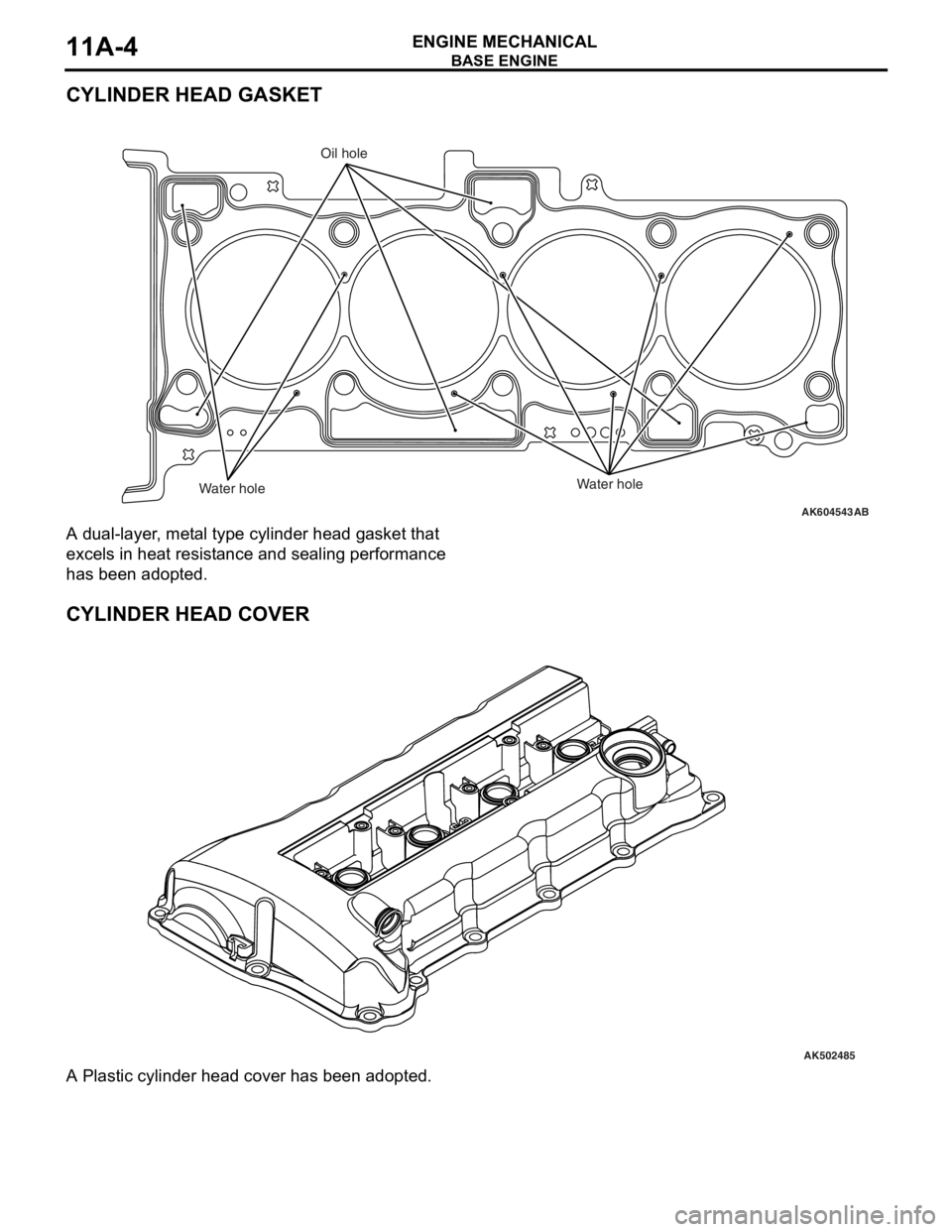 MITSUBISHI LANCER EVOLUTION X 2008 Service Manual BASE ENGINE
ENGINE MECHANICAL11A-4
CYLINDER HEAD GASKET
A dual-layer, metal type cylinder head gasket that 
excels in heat resistance and sealing performance 
has been adopted.
CYLINDER HEAD COVER
A P