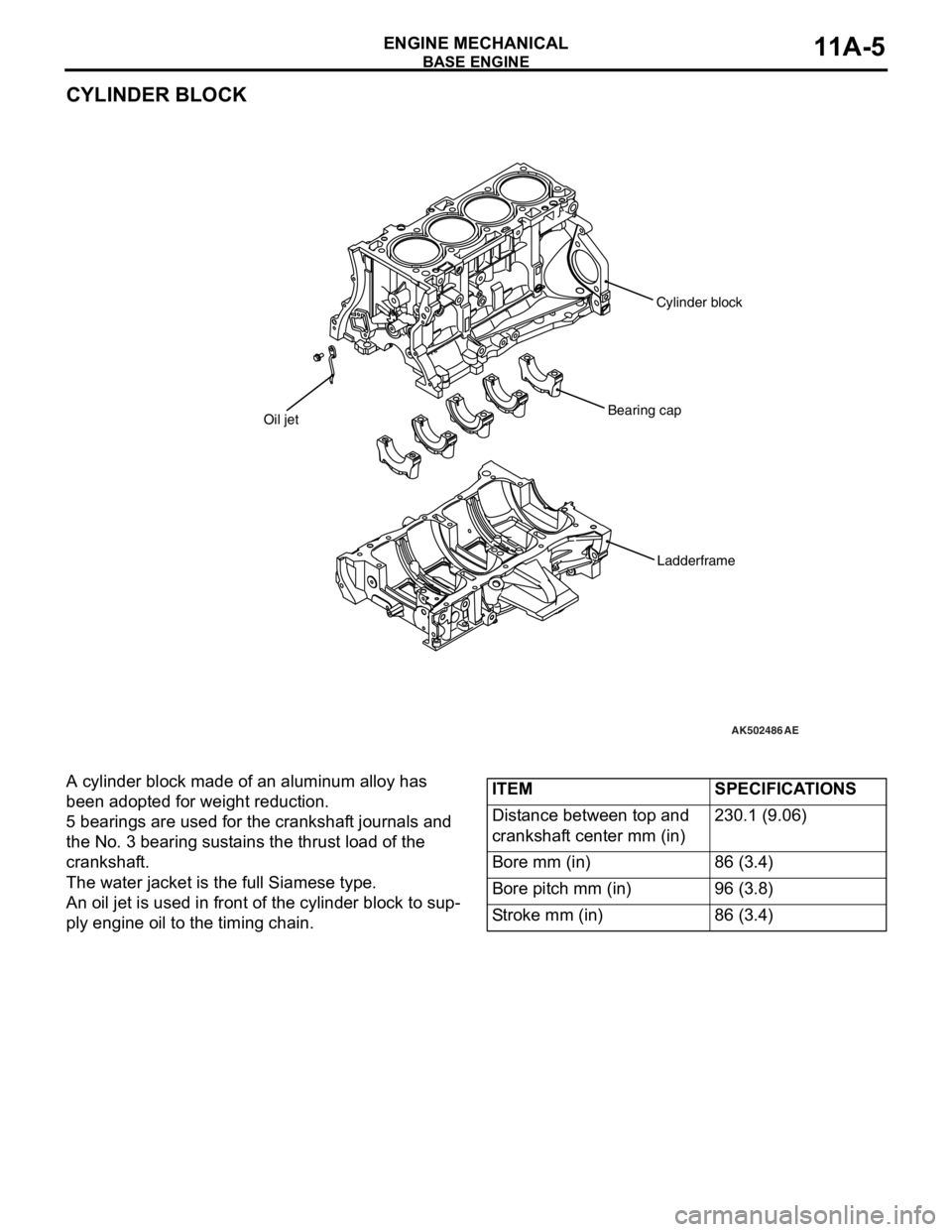 MITSUBISHI LANCER EVOLUTION X 2008 Service Manual BASE ENGINE
ENGINE MECHANICAL11A-5
CYLINDER BLOCK
A cylinder block made of an aluminum alloy has 
been adopted for weight reduction.
5 bearings are used for the crankshaft journals and 
the No. 3 bear