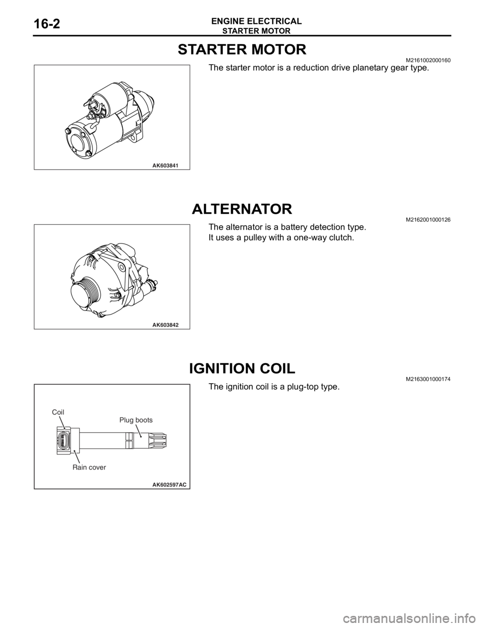 MITSUBISHI LANCER EVOLUTION X 2008 Owners Guide STARTER MOTOR
ENGINE ELECTRICAL16-2
STARTER MOTORM2161002000160
The starter motor is a reduction drive planetary gear type.
ALTERNATORM2162001000126
The alternator is a battery detection type.
It uses MITSUBISHI LANCER EVOLUTION X 2008 Owners Guide STARTER MOTOR
ENGINE ELECTRICAL16-2
STARTER MOTORM2161002000160
The starter motor is a reduction drive planetary gear type.
ALTERNATORM2162001000126
The alternator is a battery detection type.
It uses