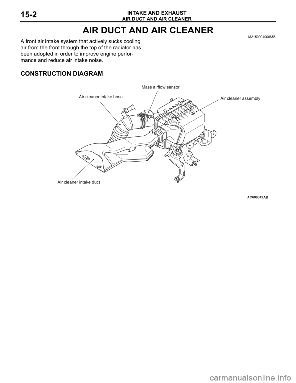 MITSUBISHI LANCER EVOLUTION X 2008 Manual Online AIR DUCT AND AIR CLEANER
INTAKE AND EXHAUST15-2
AIR DUCT AND AIR CLEANERM2150004000656
A front air intake system that actively sucks cooling 
air from the front through the top of the radiator has 
be