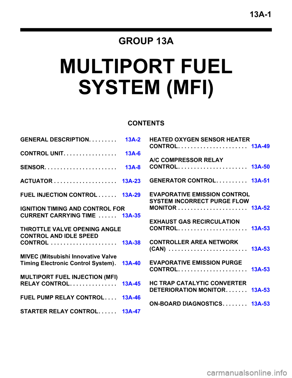 MITSUBISHI LANCER EVOLUTION X 2008 User Guide 13A-1
GROUP 13A
MULTIPORT FUEL
SYSTEM (MFI)
CONTENTS
GENERAL DESCRIPTION. . . . . . . . .13A-2
CONTROL UNIT. . . . . . . . . . . . . . . . .13A-6
SENSOR. . . . . . . . . . . . . . . . . . . . . . .13 MITSUBISHI LANCER EVOLUTION X 2008 User Guide 13A-1
GROUP 13A
MULTIPORT FUEL
SYSTEM (MFI)
CONTENTS
GENERAL DESCRIPTION. . . . . . . . .13A-2
CONTROL UNIT. . . . . . . . . . . . . . . . .13A-6
SENSOR. . . . . . . . . . . . . . . . . . . . . . .13