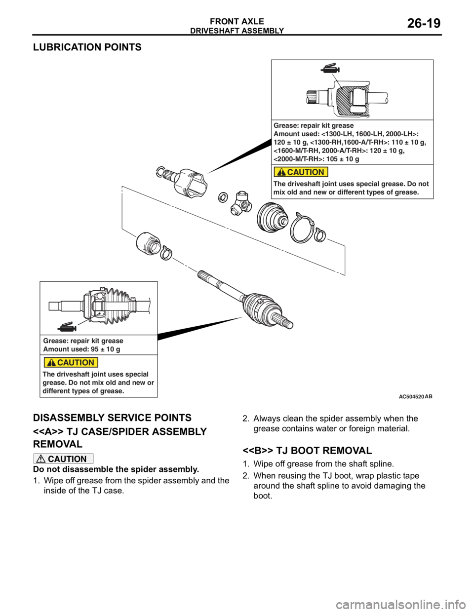 MITSUBISHI LANCER IX 2006 Service Manual
DRIVESHAFT ASSEMBLY
FRONT AXLE26-19
LUBRICATION POINTS
AC504520AB
Grease: repair kit grease
Amount used: 95 ± 10 g
The driveshaft joint uses special
grease. Do not mix old and new or
different typ MITSUBISHI LANCER IX 2006 Service Manual
DRIVESHAFT ASSEMBLY
FRONT AXLE26-19
LUBRICATION POINTS
AC504520AB
Grease: repair kit grease
Amount used: 95 ± 10 g
The driveshaft joint uses special
grease. Do not mix old and new or
different typ