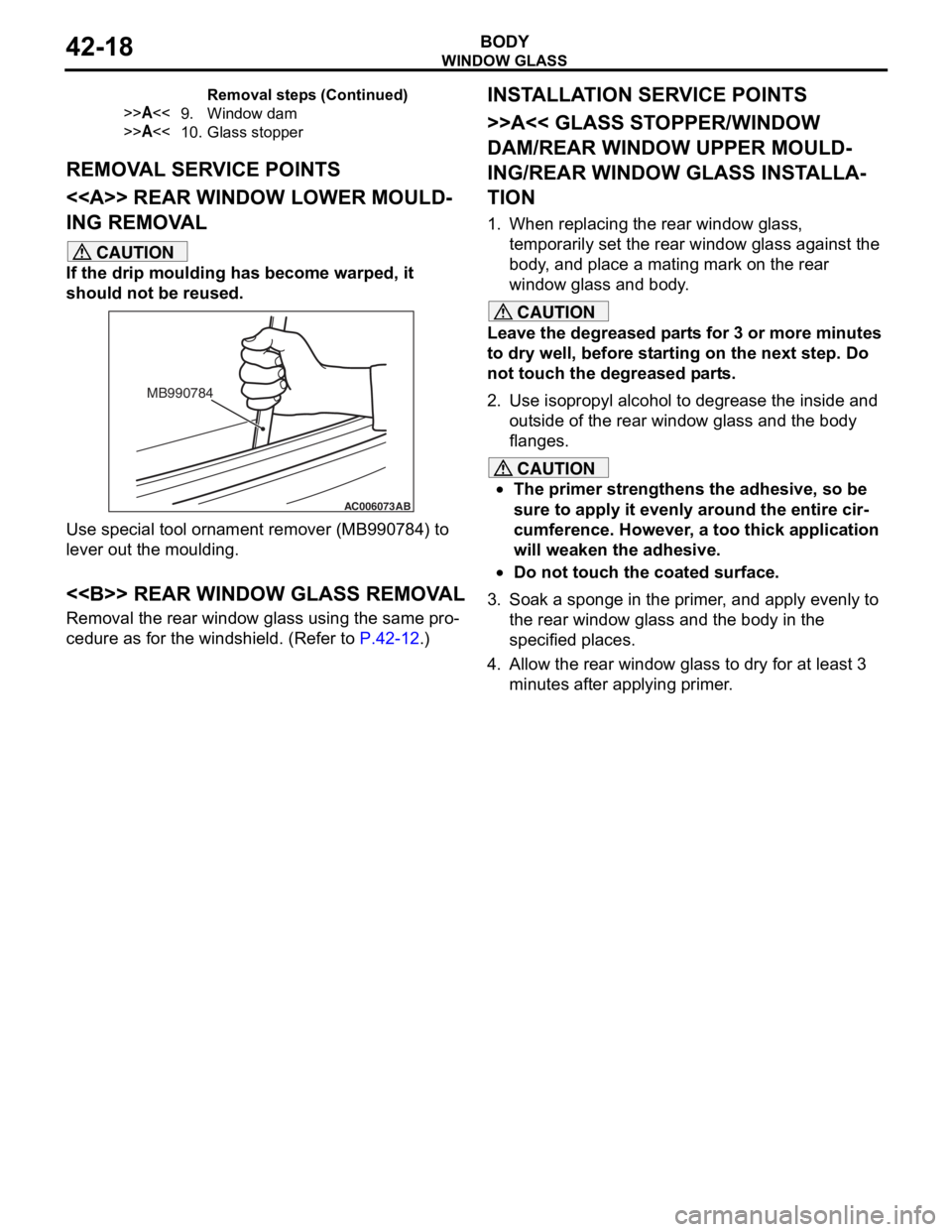 MITSUBISHI LANCER IX 2006 Service Manual
WINDOW GLASS
BODY42-18
REMOVAL SERVICE POINTS
<<A>> REAR WINDOW LOWER MOULD-
ING REMOVAL
CAUTION
If the drip moulding has become warped, it
should not be reused.
AC006073AB
MB990784
Use special tool MITSUBISHI LANCER IX 2006 Service Manual
WINDOW GLASS
BODY42-18
REMOVAL SERVICE POINTS
<<A>> REAR WINDOW LOWER MOULD-
ING REMOVAL
CAUTION
If the drip moulding has become warped, it
should not be reused.
AC006073AB
MB990784
Use special tool