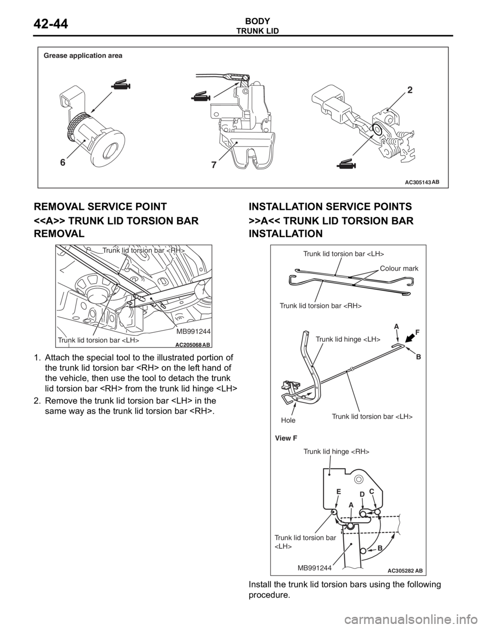 MITSUBISHI LANCER IX 2006 Service Manual
AC305143AB
Grease application area
62
7
TRUNK LID
BODY42-44
REMOV A L SER V ICE POINT
<<A>> TRUNK LID T O RSION BAR
REMOV
A L
AC205068AC205068
MB991244
Trunk lid torsion bar <RH>
Trunk lid torsion b MITSUBISHI LANCER IX 2006 Service Manual
AC305143AB
Grease application area
62
7
TRUNK LID
BODY42-44
REMOV A L SER V ICE POINT
<<A>> TRUNK LID T O RSION BAR
REMOV
A L
AC205068AC205068
MB991244
Trunk lid torsion bar <RH>
Trunk lid torsion b