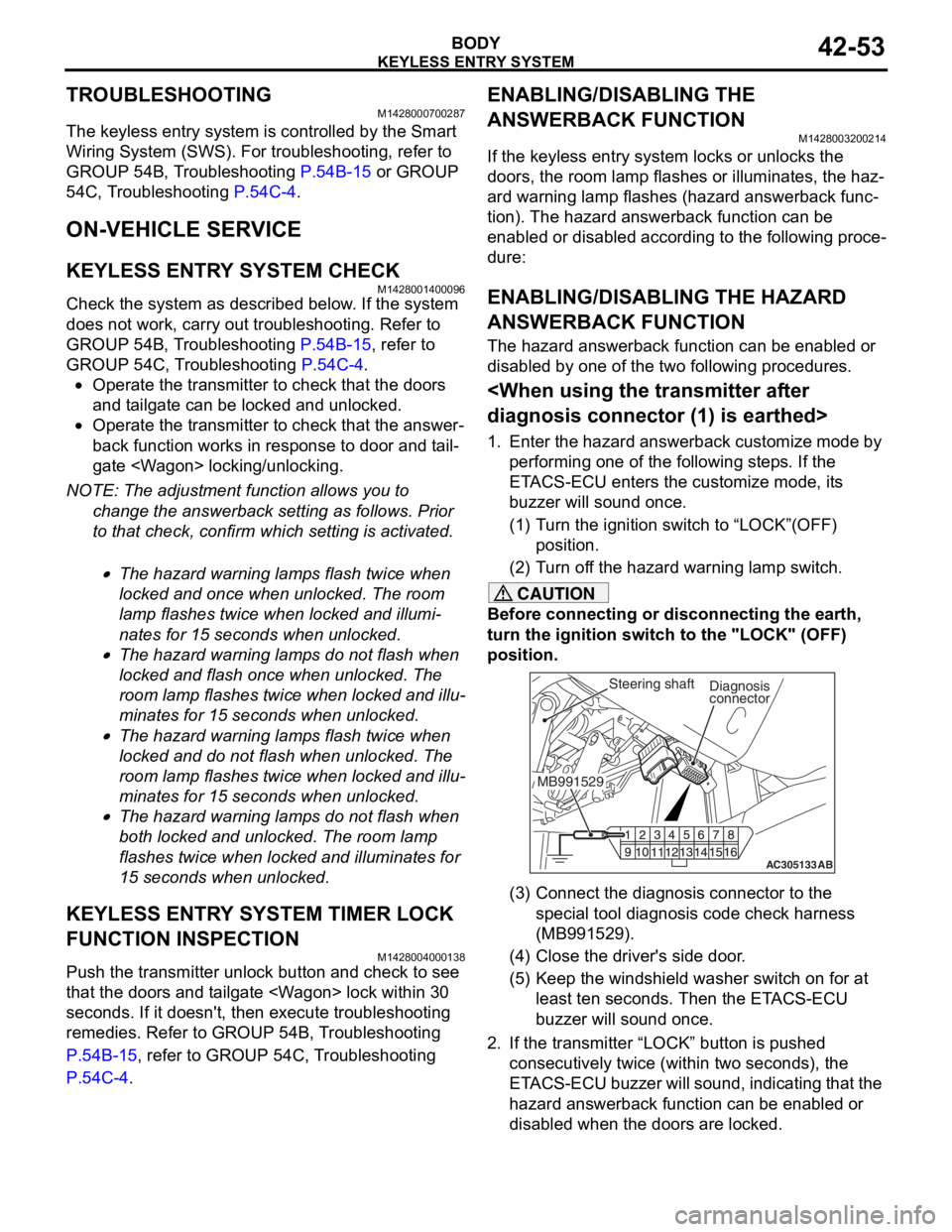 MITSUBISHI LANCER IX 2006 User Guide
KEYLESS ENTRY SYSTEM
BODY42-53
TROUBLESHOOTING
M1428000700287
The keyless entry system is controlled by the Smart
Wiring System (SWS). For troubleshooting, refer to
GROUP 54B, Troubleshooting
P.54 MITSUBISHI LANCER IX 2006 User Guide
KEYLESS ENTRY SYSTEM
BODY42-53
TROUBLESHOOTING
M1428000700287
The keyless entry system is controlled by the Smart
Wiring System (SWS). For troubleshooting, refer to
GROUP 54B, Troubleshooting
P.54