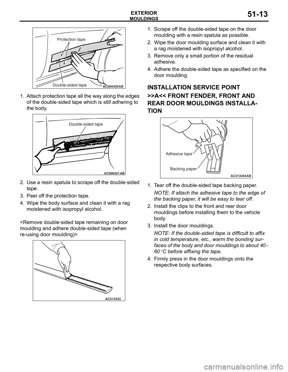 MITSUBISHI LANCER IX 2006 Service Manual
AC000420Double-sided tapeProtection tapeAB
MO
UL DI N G S
EXTERIOR51-13
1.At t a ch pro t ection t a pe all th e wa y alon g the e dge s
of the do uble - sid ed t ape which is still adh ering MITSUBISHI LANCER IX 2006 Service Manual
AC000420Double-sided tapeProtection tapeAB
MO
UL DI N G S
EXTERIOR51-13
1.At t a ch pro t ection t a pe all th e wa y alon g the e dge s
of the do uble - sid ed t ape which is still adh ering