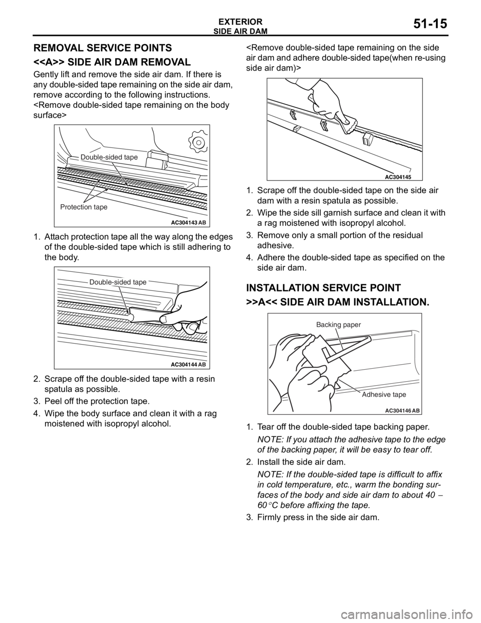 MITSUBISHI LANCER IX 2006 Service Manual
SIDE AIR DAM
EXTERIOR51-15
REMOVAL SERVICE POINTS
<<A>> SIDE AIR DAM REMOVAL
Gently lift and remove the side air dam. If there is
any double-sided tape remaining on the side air dam,
remove accordi MITSUBISHI LANCER IX 2006 Service Manual
SIDE AIR DAM
EXTERIOR51-15
REMOVAL SERVICE POINTS
<<A>> SIDE AIR DAM REMOVAL
Gently lift and remove the side air dam. If there is
any double-sided tape remaining on the side air dam,
remove accordi