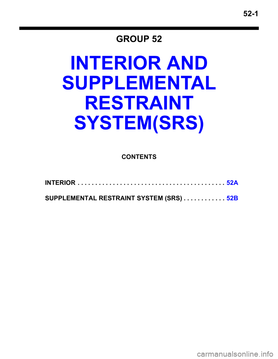 MITSUBISHI LANCER IX 2006  Service Manual 52-1
GROUP 52
INTERIOR AND 
SUPPLEMEN TAL  
RESTRAINT  
SYSTEM(SRS)
CONTENTS
INTERIOR  . . . . . . . . . . .  . . . . . . . . . . . . . . . . . . . . . . . . . . . . . . .52A
SUPPLEMENTAL RESTRAINT SY