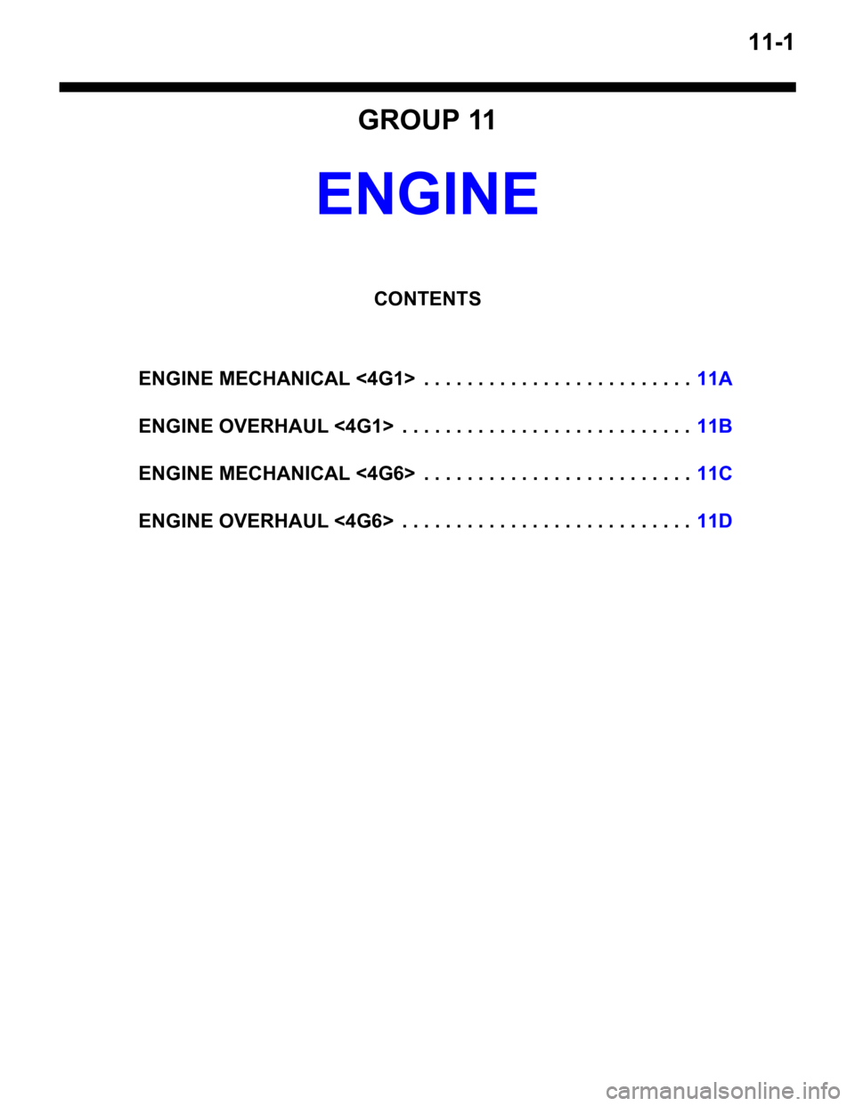 MITSUBISHI LANCER IX 2006  Service Manual 11-1
GROUP 11
ENGINE
CONTENTS
ENGINE MECHANICAL <4G1>  . . . . . .  . . . . . . . . . . . . . . . . . . .11A
ENGINE OVERHAUL <4G1>  . . . . . . . . . . . . . . . . . . . . . . . . . . .11B
ENGINE MECH