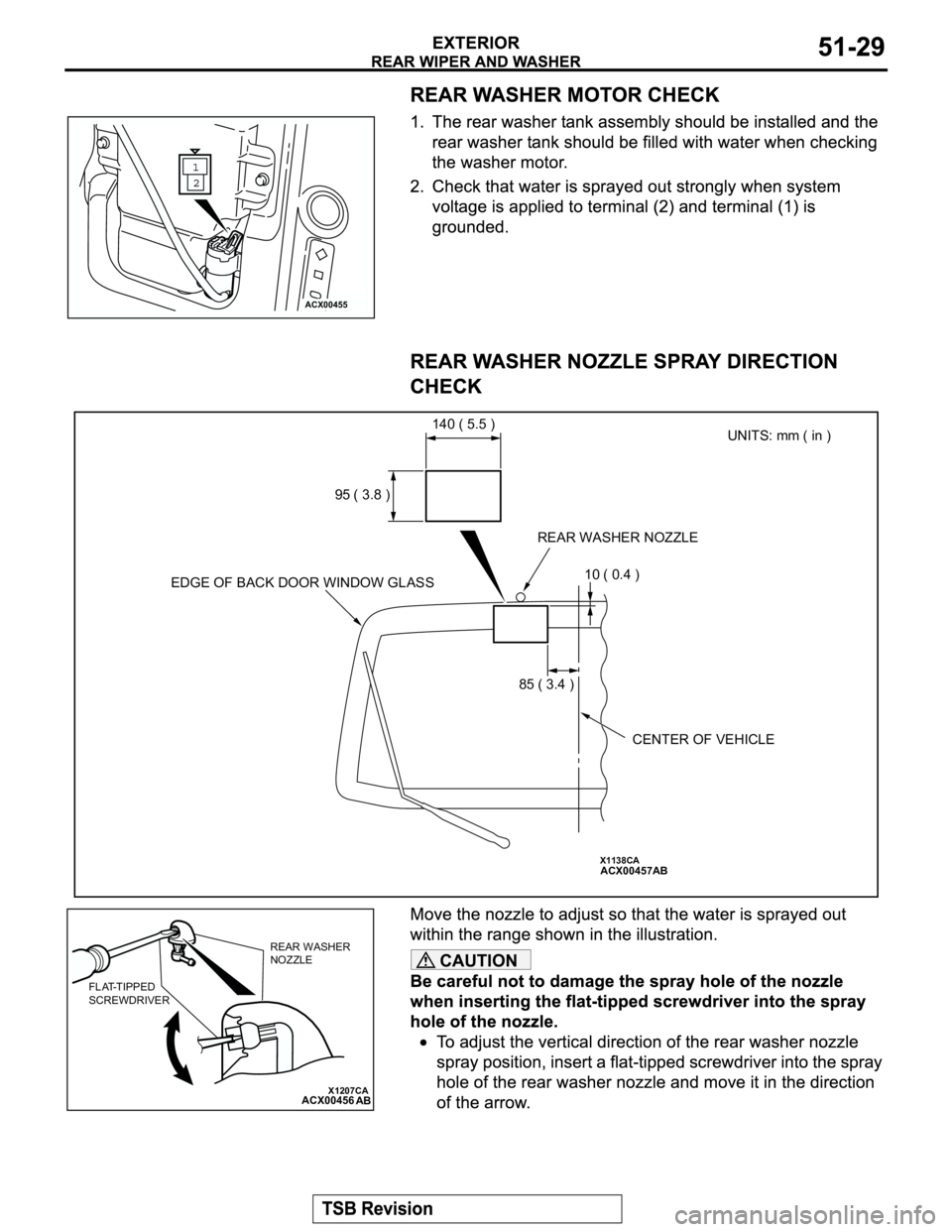 MITSUBISHI MONTERO 2003  Service Repair Manual CAUTION
ACX00455
X1138CAACX00457
UNITS: mm ( in ) 140 ( 5.5 )
95 ( 3.8 )
10 ( 0.4 )
85 ( 3.4 )
AB
REAR WASHER NOZZLE
CENTER OF VEHICLE EDGE OF BACK DOOR WINDOW GLASS
X1207CAACX00456AB
REAR WASHER 
NOZ
