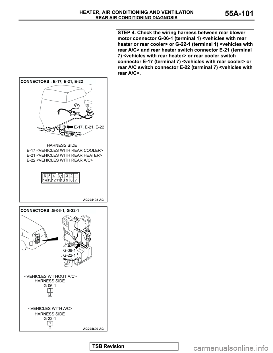 MITSUBISHI MONTERO 2003  Service Repair Manual AC204193
CONNECTORS : E-17, E-21, E-22
AC
E-17, E-21, E-22
E-17 <VEHICLES WITH REAR COOLER>
E-21 <VEHICLES WITH REAR HEATER>
E-22 <VEHICLES WITH REAR A/C>
HARNESS SIDE
1
7 2
8 10 11 5
13 6
14 124
9 3
