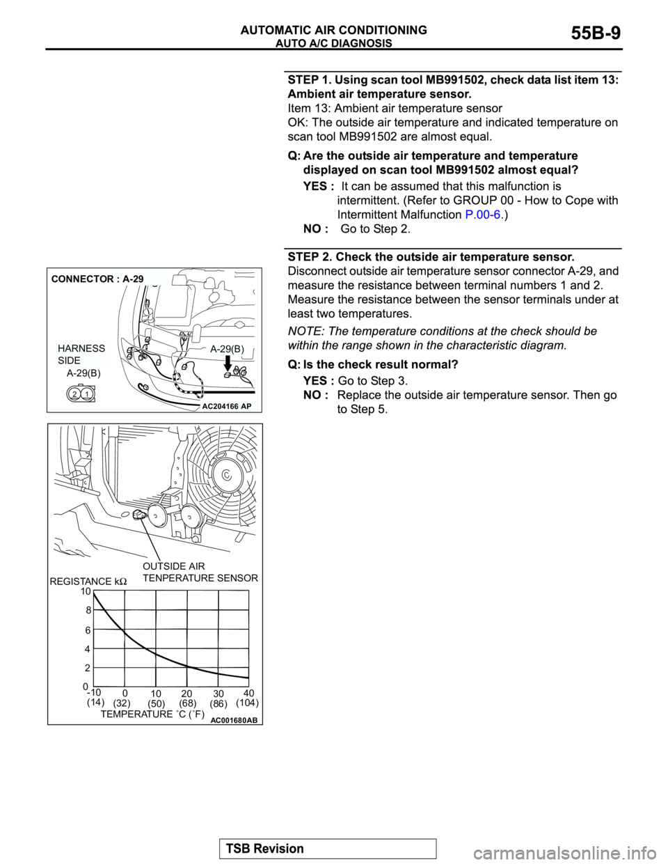 MITSUBISHI MONTERO 2003 Service Repair Manual AC204166
CONNECTOR : A-29
AP
A-29(B)
A-29(B)
1 2
HARNESS
SIDE
AC001680AB
OUTSIDE AIR
TENPERATURE SENSOR
REGISTANCE k
10
8
6
4
2
0
-10
0
10 20 3040
(14)
(32)
(50)(68)
(86)(104)
TEMPERATURE ˚C (˚F) MITSUBISHI MONTERO 2003 Service Repair Manual AC204166
CONNECTOR : A-29
AP
A-29(B)
A-29(B)
1 2
HARNESS
SIDE
AC001680AB
OUTSIDE AIR
TENPERATURE SENSOR
REGISTANCE k
10
8
6
4
2
0
-10
0
10 20 3040
(14)
(32)
(50)(68)
(86)(104)
TEMPERATURE ˚C (˚F)