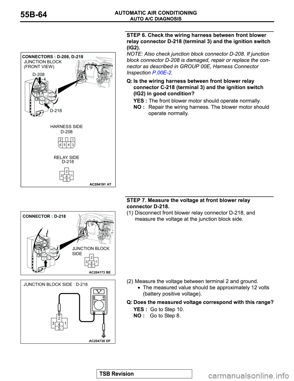MITSUBISHI MONTERO 2003 Service Repair Manual AC204191
JUNCTION BLOCK
(FRONT VIEW)
AC204191
CONNECTORS : D-208, D-218
D-208 HARNESS SIDE
D-218 RELAY SIDE
AT
D-208
D-218
1 2
3 5
64
1 2
5 4 3
AC204173
CONNECTOR : D-218
BE
JUNCTION BLOCK
SIDE
1 2
5 MITSUBISHI MONTERO 2003 Service Repair Manual AC204191
JUNCTION BLOCK
(FRONT VIEW)
AC204191
CONNECTORS : D-208, D-218
D-208 HARNESS SIDE
D-218 RELAY SIDE
AT
D-208
D-218
1 2
3 5
64
1 2
5 4 3
AC204173
CONNECTOR : D-218
BE
JUNCTION BLOCK
SIDE
1 2
5