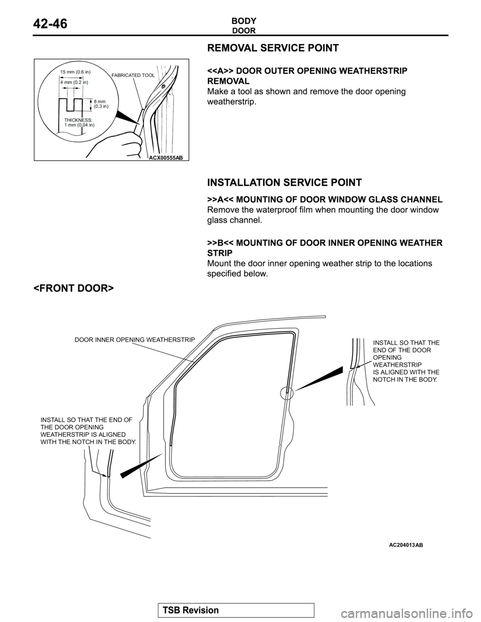 MITSUBISHI MONTERO 2003 Service Manual PDF ACX00555
15 mm (0.6 in)
8 mm
(0.3 in)
AB
4 mm (0.2 in)
THICKNESS:
1 mm (0.04 in)
FABRICATED TOOL
AC204013
INSTALL SO THAT THE
END OF THE DOOR
OPENING
WEATHERSTRIP
IS ALIGNED WITH THE
NOTCH IN THE MITSUBISHI MONTERO 2003 Service Manual PDF ACX00555
15 mm (0.6 in)
8 mm
(0.3 in)
AB
4 mm (0.2 in)
THICKNESS:
1 mm (0.04 in)
FABRICATED TOOL
AC204013
INSTALL SO THAT THE
END OF THE DOOR
OPENING
WEATHERSTRIP
IS ALIGNED WITH THE
NOTCH IN THE