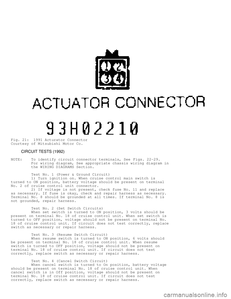 MITSUBISHI MONTERO 1991 Service Manual Fig. 21: 1991 Acturator Connector
Courtesy of Mitsubishi Motor Co.
CIRCUIT TESTS (1992)
NOTE: To identify circuit connector terminals, See Figs. 22-29.
For wiring diagram, See a MITSUBISHI MONTERO 1991 Service Manual Fig. 21: 1991 Acturator Connector
Courtesy of Mitsubishi Motor Co.
CIRCUIT TESTS (1992)
NOTE: To identify circuit connector terminals, See Figs. 22-29.
For wiring diagram, See a