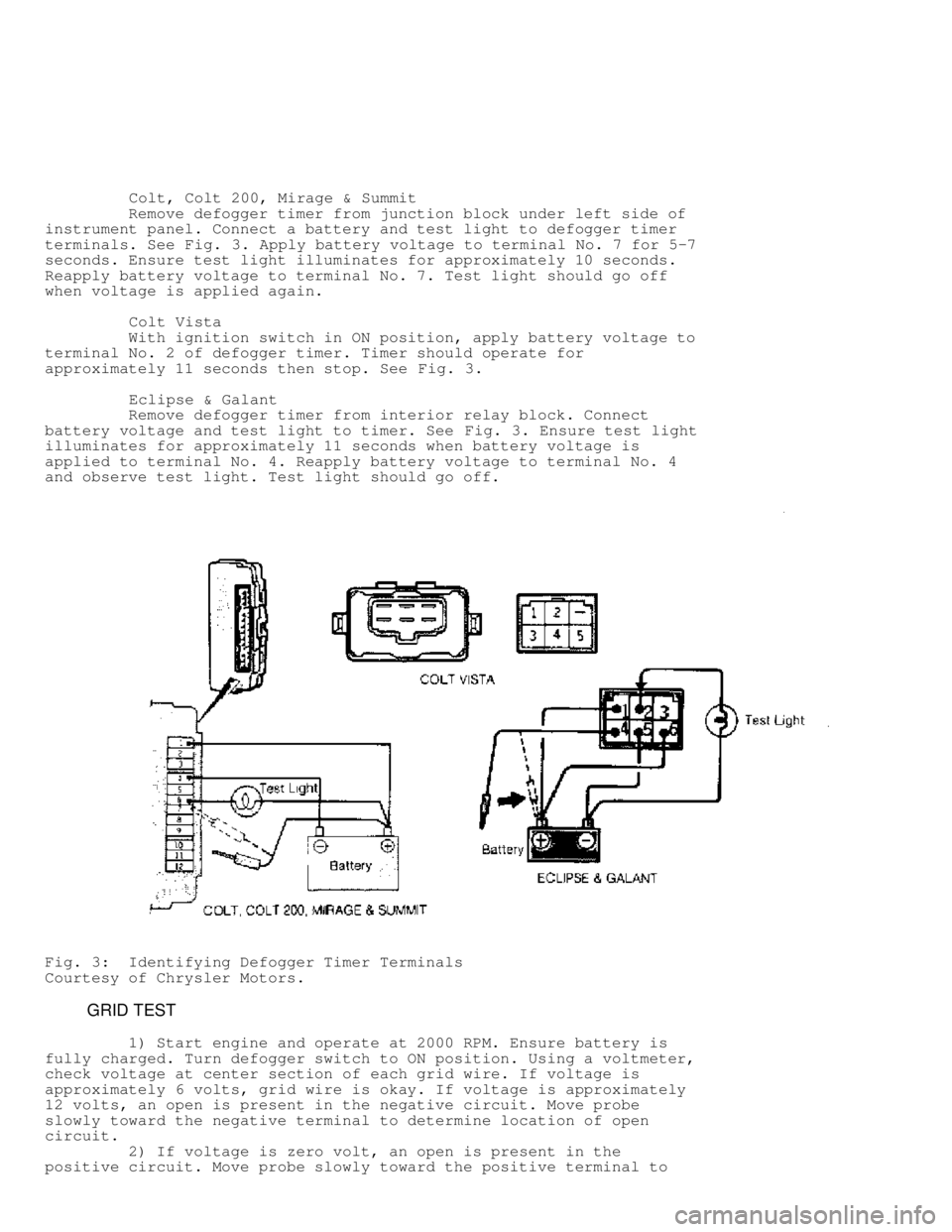 MITSUBISHI MONTERO 1991  Service Manual          Colt, Colt 200, Mirage & Summit
         Remove defogger timer from junction block under left side of
instrument panel. Connect a battery and test light to defogger timer
terminals. See  Fig.