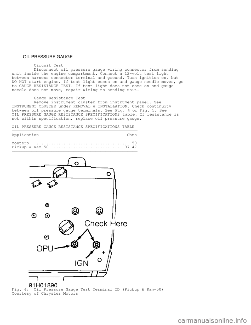 MITSUBISHI MONTERO 1991 User Guide          OIL PRESSURE GAUGE
          Circuit Test
         Disconnect oil pressure gauge wiring connector from sending
unit inside the engine compartment. Connect a 12-volt test light
between harness