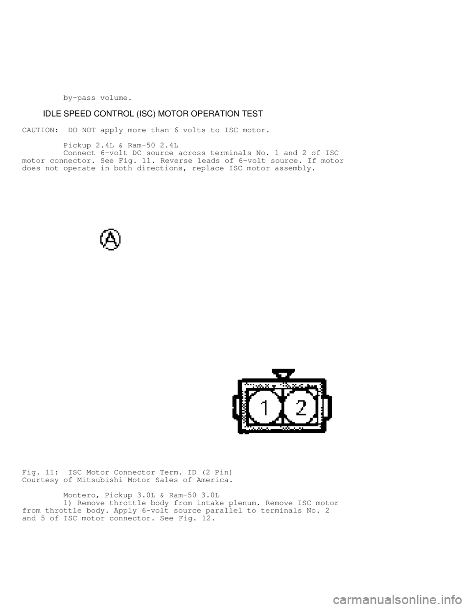 MITSUBISHI MONTERO 1991  Service Manual          by-pass volume.
         IDLE SPEED CONTROL (ISC) MOTOR OPERATION TEST
CAUTION:   DO NOT apply more than 6 volts to ISC motor.
         Pickup 2.4L & Ram-50 2.4L
         Connect 6-volt DC so
