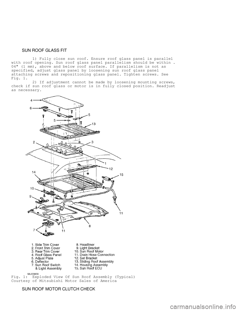 MITSUBISHI MONTERO 1998 Service Manual SUN ROOF GLASS FIT
1) Fully close sun roof. Ensure roof glass panel is parallel
with roof opening. Sun roof glass panel parallelism should be within .
04" (1 mm), above and below roo MITSUBISHI MONTERO 1998 Service Manual SUN ROOF GLASS FIT
1) Fully close sun roof. Ensure roof glass panel is parallel
with roof opening. Sun roof glass panel parallelism should be within .
04" (1 mm), above and below roo