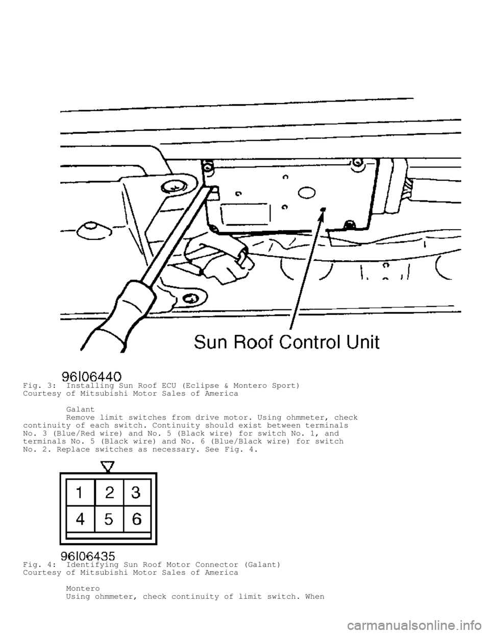 MITSUBISHI MONTERO 1998 Service Manual Fig. 3: Installing Sun Roof ECU (Eclipse & Montero Sport)
Courtesy of Mitsubishi Motor Sales of America
Galant
Remove limit switches from drive motor. Using ohmmeter, check
continui MITSUBISHI MONTERO 1998 Service Manual Fig. 3: Installing Sun Roof ECU (Eclipse & Montero Sport)
Courtesy of Mitsubishi Motor Sales of America
Galant
Remove limit switches from drive motor. Using ohmmeter, check
continui