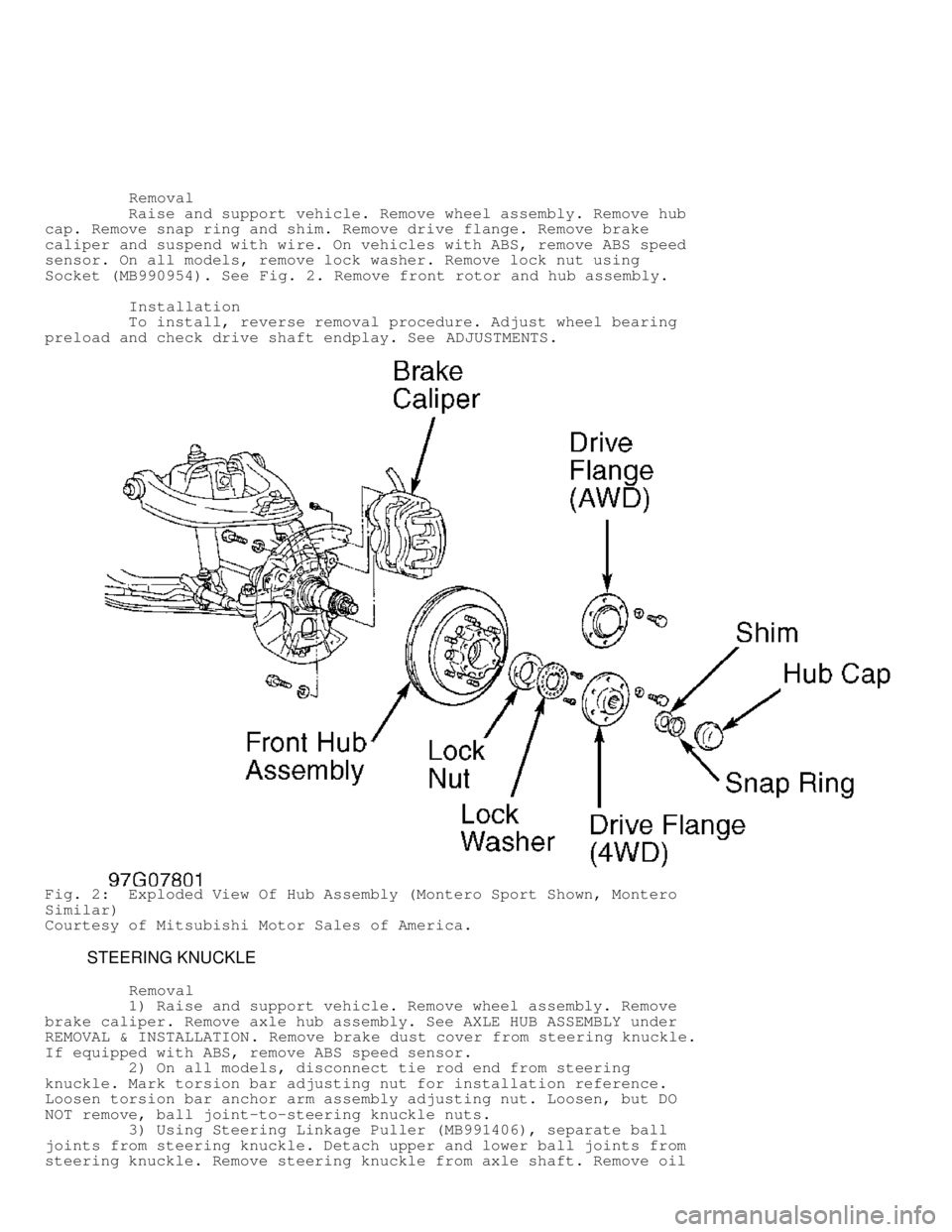 MITSUBISHI MONTERO 1998 Service Manual Removal
Raise and support vehicle. Remove wheel assembly. Remove hub
cap. Remove snap ring and shim. Remove drive flange. Remove brake
caliper and suspend with wire. On vehicles with MITSUBISHI MONTERO 1998 Service Manual Removal
Raise and support vehicle. Remove wheel assembly. Remove hub
cap. Remove snap ring and shim. Remove drive flange. Remove brake
caliper and suspend with wire. On vehicles with
