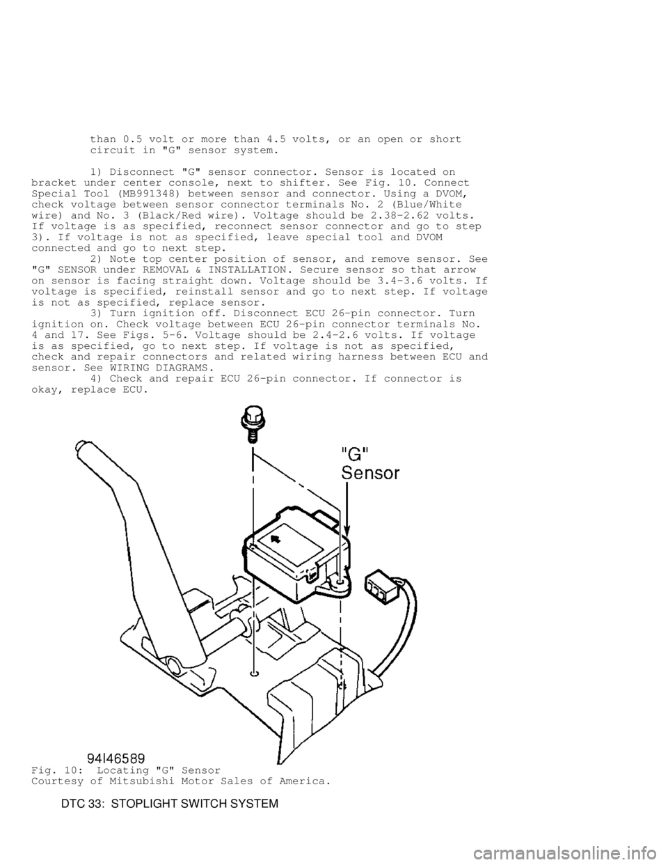 MITSUBISHI MONTERO 1998 User Guide than 0.5 volt or more than 4.5 volts, or an open or short
circuit in "G" sensor system.
1) Disconnect "G" sensor connector. Sensor is located on
bracket under center console MITSUBISHI MONTERO 1998 User Guide than 0.5 volt or more than 4.5 volts, or an open or short
circuit in "G" sensor system.
1) Disconnect "G" sensor connector. Sensor is located on
bracket under center console