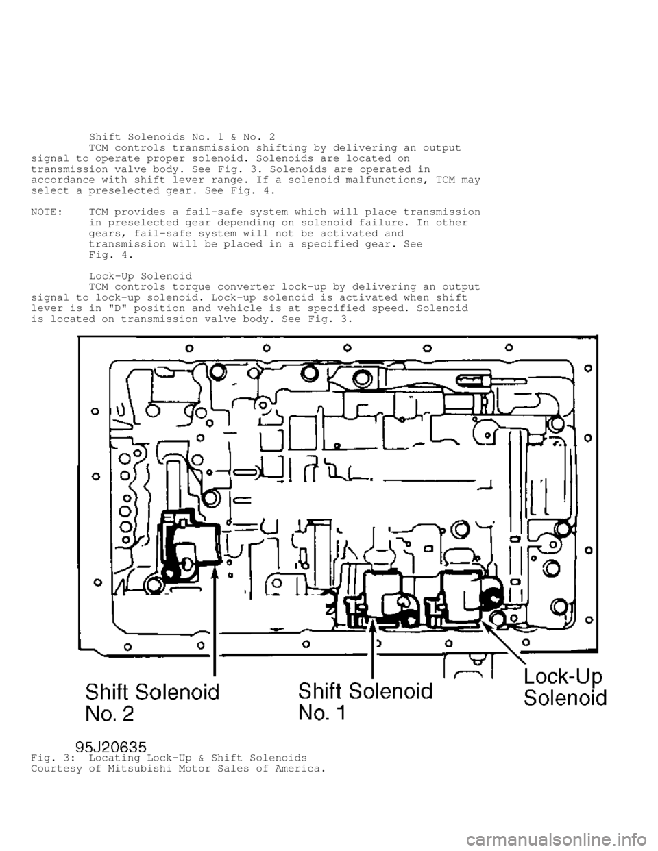 MITSUBISHI MONTERO 1998 Service Manual Shift Solenoids No. 1 & No. 2
TCM controls transmission shifting by delivering an output
signal to operate proper solenoid. Solenoids are located on
transmission valve body. See Fig MITSUBISHI MONTERO 1998 Service Manual Shift Solenoids No. 1 & No. 2
TCM controls transmission shifting by delivering an output
signal to operate proper solenoid. Solenoids are located on
transmission valve body. See Fig