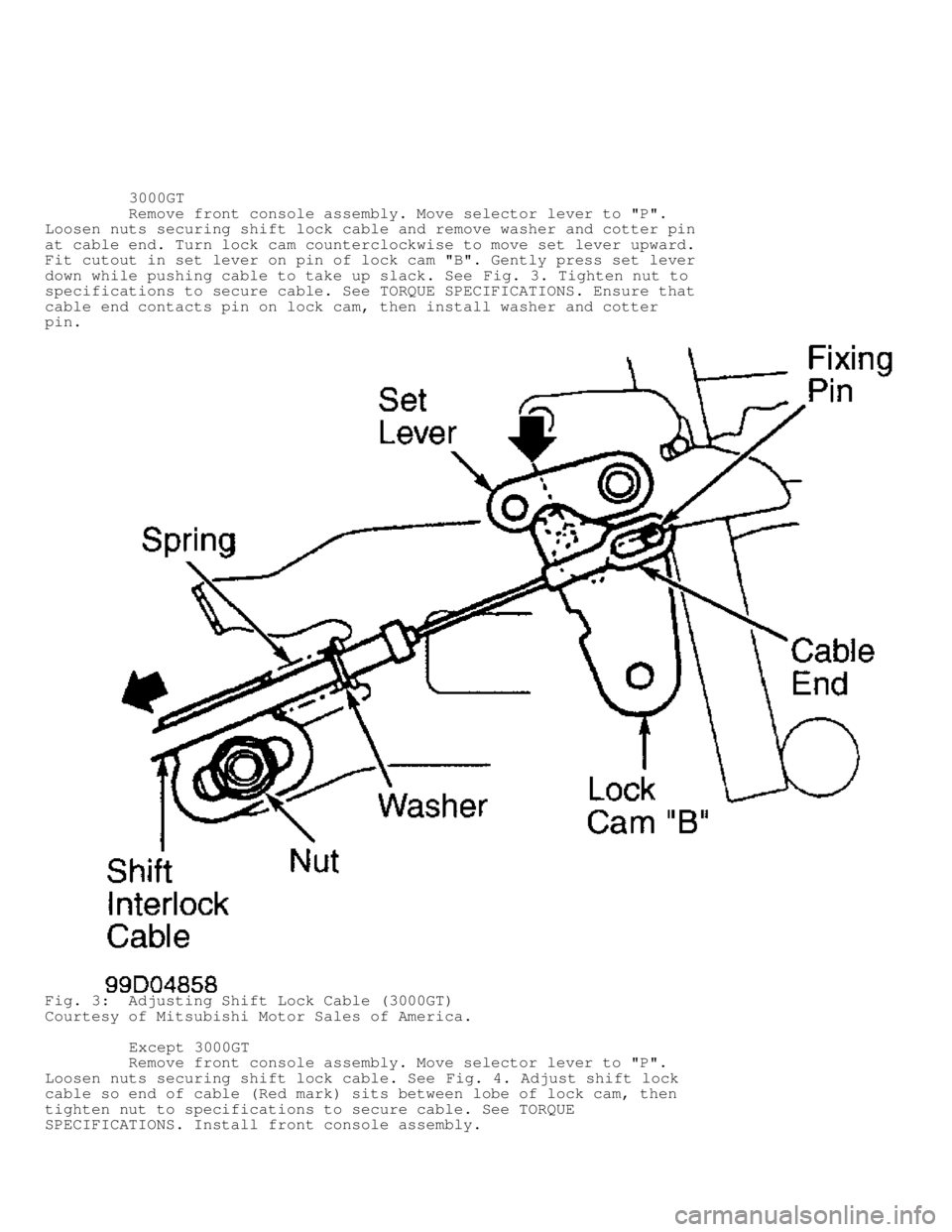 MITSUBISHI MONTERO 1998 Service Manual 3000GT
Remove front console assembly. Move selector lever to "P".
Loosen nuts securing shift lock cable and remove washer and cotter pin
at cable end. Turn lock cam counterclockwise MITSUBISHI MONTERO 1998 Service Manual 3000GT
Remove front console assembly. Move selector lever to "P".
Loosen nuts securing shift lock cable and remove washer and cotter pin
at cable end. Turn lock cam counterclockwise