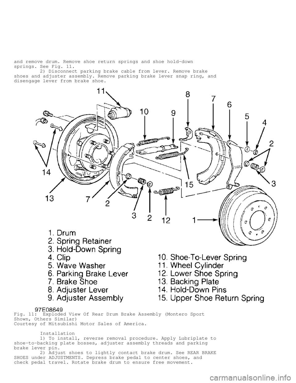 MITSUBISHI MONTERO 1998 Workshop Manual and remove drum. Remove shoe return springs and shoe hold-down
springs. See Fig. 11.
2) Disconnect parking brake cable from lever. Remove brake
shoes and adjuster assembly. Remove parking bra MITSUBISHI MONTERO 1998 Workshop Manual and remove drum. Remove shoe return springs and shoe hold-down
springs. See Fig. 11.
2) Disconnect parking brake cable from lever. Remove brake
shoes and adjuster assembly. Remove parking bra